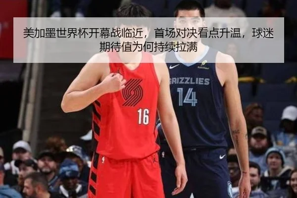 美加墨世界杯开幕战临近，首场对决看点升温，球迷期待值为何持续拉满